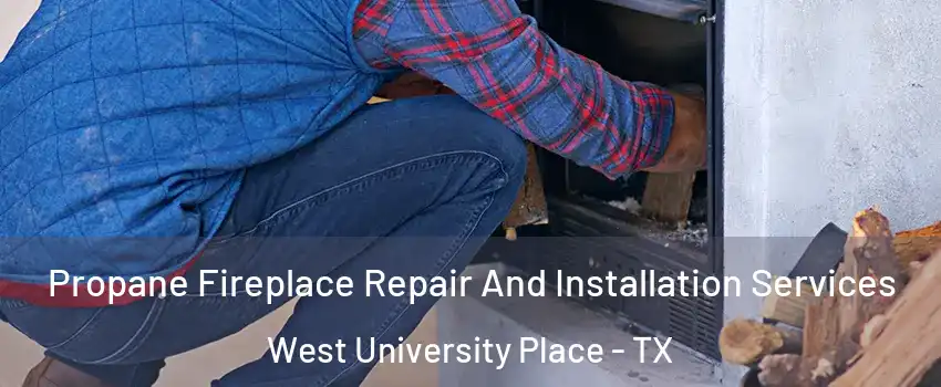  Propane Fireplace Repair And Installation Services West University Place - TX