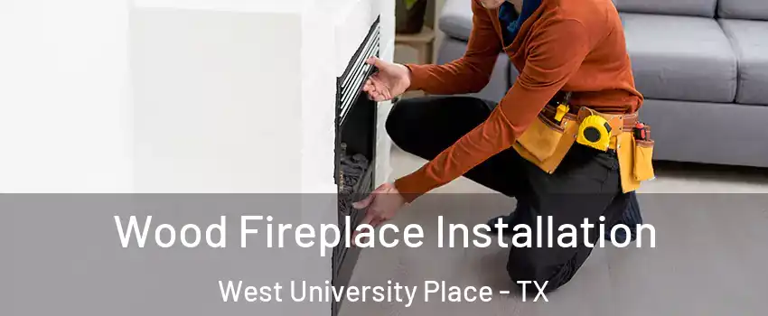  Wood Fireplace Installation West University Place - TX
