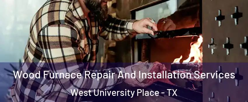  Wood Furnace Repair And Installation Services West University Place - TX